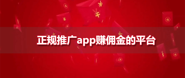 正规推广app赚佣金的平台（十大app拉新推广赚佣金）